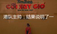 港队主帅：结果说明了一切，与日本队相比仍存在较大差距