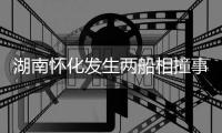 湖南怀化发生两船相撞事故，已致2人遇难，14人仍失联