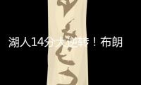 湖人14分大逆转！布朗尼5中1末节遭弃用�，CBA旧将爆砍27+13