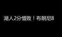 湖人2分惜败！布朗尼8中2错失绝杀	，新科状元首秀21中5仅10分