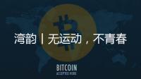 湾韵丨无运动	，不青春