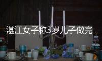 湛江女子称3岁儿子做完扁桃体切除术10天后“脑死亡” 当地卫健局
：已在调查