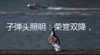 子弹头照明：荣誉双降	，实至名归