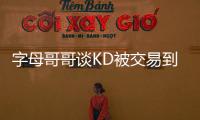 字母哥哥谈KD被交易到火箭：这可能是他被交易到过的最强球队