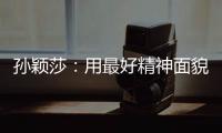 孙颖莎：用最好精神面貌面对比赛
