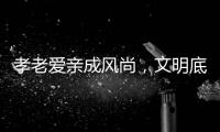 孝老爱亲成风尚，文明底色更动人