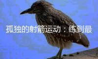 孤独的射箭运动：练到最后拼的是心理