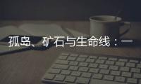 孤岛
、矿石与生命线
：一条修了十四年的公路
