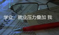 学业	、就业压力叠加 我国研究生群体抑郁焦虑问题显著