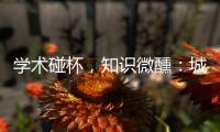 学术碰杯	，知识微醺：城市公共空间创意拓展
