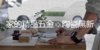 家的精品五金：陶瓷黑新款大板	，引人注目!