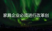 家具企业必须进行改革创新，寻求新发展出路