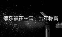 家乐福在中国
，十年称霸，十年踉跄