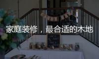 家庭装修，最合适的木地板从了解种类开始