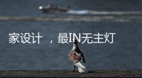 家设计 ，最IN无主灯设计