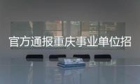 官方通报重庆事业单位招考作弊案：已抓获组织作弊团伙成员