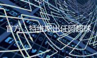 官方：特维斯出任阿超球队塔列雷斯新帅