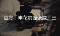 官方：申花前锋张威�、三镇中场尤文杰租借加盟广西平果