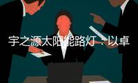 宇之源太阳能路灯�：以卓越品质 守护千万路人的出行