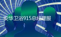 安华卫浴915总经理服务日圆满落幕，展示卫浴保养高标准