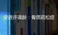 安进许蔼龄
：骨质疏松症并非女性的“专利”疾病