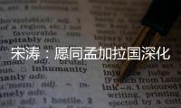 宋涛
：愿同孟加拉国深化脱贫攻坚经验交流