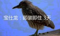 宝仕龙	：即装即住 3天全屋快装