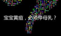 宝宝黄疸，必须停母乳？错！