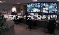 宝高配件：为门窗锻造强有力的心脏