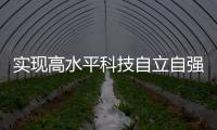 实现高水平科技自立自强
，总书记这些讲话，振奋人心	！
