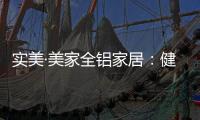 实美·美家全铝家居
：健康家居领导者，简约高贵享受一生!