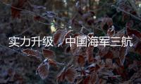 实力升级	，中国海军三航母时代即将到来
