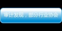 审计发现，部分行业协会违规收费2615.28万元