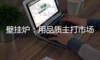 壁挂炉：用品质主打市场 用品牌跻身行业先锋