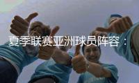 夏季联赛亚洲球员阵容
：杨瀚森领衔，日本三将+中国香港球员在列
