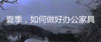 夏季，如何做好办公家具的“防暑”工作?