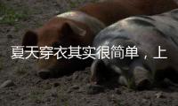 夏天穿衣其实很简单
，上衣越短裙子越长�、多穿T恤，舒适日常