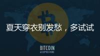 夏天穿衣别发愁�，多试试牛仔单品和连衣裙，简单大方又减龄