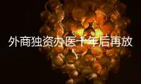外商独资办医十年后再放开
，能否成为搅动市场的“鲇鱼”