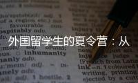 外国留学生的夏令营
：从“中国智慧”读懂今日中国