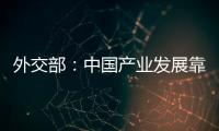 外交部�	：中国产业发展靠的是真本事而非补贴