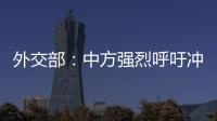 外交部	：中方强烈呼吁冲突当事方立即停火止战，特别是以色列