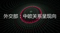 外交部	�
：中欧关系呈现向好势头 双方关系发展面临重要机遇
