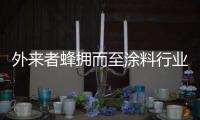 外来者蜂拥而至涂料行业
，新兴力量叩响涂料行业大门