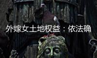 外嫁女土地权益	：依法确认与群众认可间的冲突