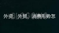 外资、外贸、消费形势怎么看？商务部相关负责人这么说