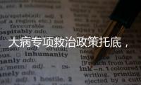 大病专项救治政策托底
	，人们花小钱也能治大病