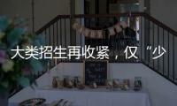 大类招生再收紧，仅“少数高校”可实行