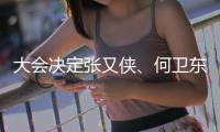 大会决定张又侠、何卫东为中央军委副主席