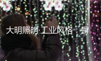 大明照明·工业风格	：摒弃繁杂设计 将本真进行到底